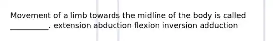 Movement of a limb towards the midline of the body is called __________. extension abduction flexion inversion adduction