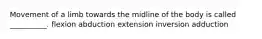 Movement of a limb towards the midline of the body is called __________. flexion abduction extension inversion adduction