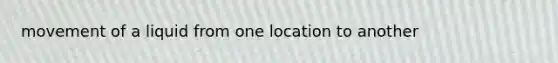 movement of a liquid from one location to another