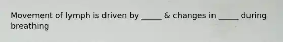 Movement of lymph is driven by _____ & changes in _____ during breathing