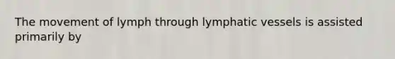 The movement of lymph through lymphatic vessels is assisted primarily by