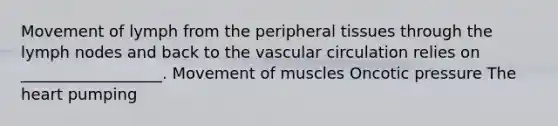 Movement of lymph from the peripheral tissues through the lymph nodes and back to the vascular circulation relies on __________________. Movement of muscles Oncotic pressure The heart pumping