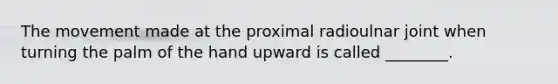 The movement made at the proximal radioulnar joint when turning the palm of the hand upward is called ________.