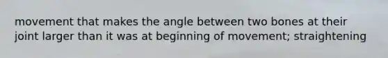 movement that makes the angle between two bones at their joint larger than it was at beginning of movement; straightening