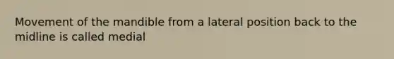 Movement of the mandible from a lateral position back to the midline is called medial