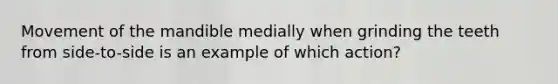 Movement of the mandible medially when grinding the teeth from side-to-side is an example of which action?