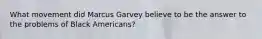 What movement did Marcus Garvey believe to be the answer to the problems of Black Americans?