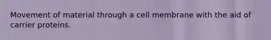 Movement of material through a cell membrane with the aid of carrier proteins.