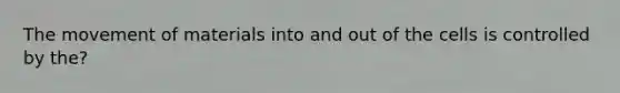 The movement of materials into and out of the cells is controlled by the?