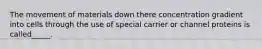 The movement of materials down there concentration gradient into cells through the use of special carrier or channel proteins is called_____.
