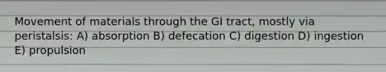 Movement of materials through the GI tract, mostly via peristalsis: A) absorption B) defecation C) digestion D) ingestion E) propulsion