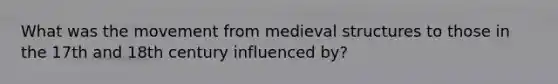 What was the movement from medieval structures to those in the 17th and 18th century influenced by?