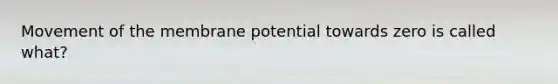 Movement of the membrane potential towards zero is called what?