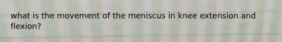 what is the movement of the meniscus in knee extension and flexion?