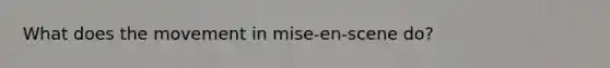 What does the movement in mise-en-scene do?