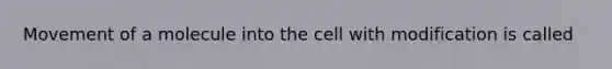 Movement of a molecule into the cell with modification is called