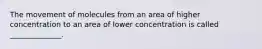 The movement of molecules from an area of higher concentration to an area of lower concentration is called ______________.