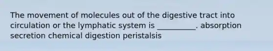 The movement of molecules out of the digestive tract into circulation or the lymphatic system is __________. absorption secretion chemical digestion peristalsis