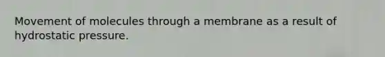 Movement of molecules through a membrane as a result of hydrostatic pressure.