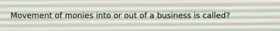 Movement of monies into or out of a business is called?