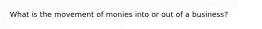 What is the movement of monies into or out of a business?