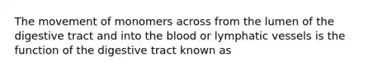 The movement of monomers across from the lumen of the digestive tract and into the blood or lymphatic vessels is the function of the digestive tract known as