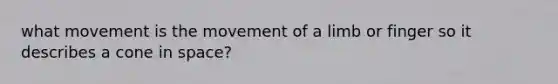 what movement is the movement of a limb or finger so it describes a cone in space?