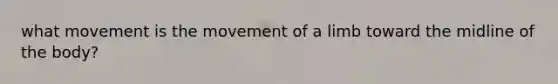 what movement is the movement of a limb toward the midline of the body?