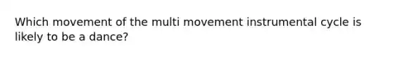 Which movement of the multi movement instrumental cycle is likely to be a dance?