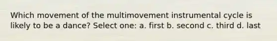 Which movement of the multimovement instrumental cycle is likely to be a dance? Select one: a. first b. second c. third d. last