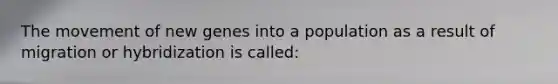 The movement of new genes into a population as a result of migration or hybridization is called: