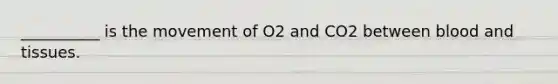 __________ is the movement of O2 and CO2 between blood and tissues.