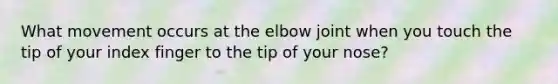 What movement occurs at the elbow joint when you touch the tip of your index finger to the tip of your nose?