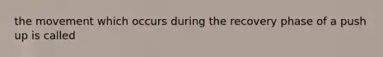 the movement which occurs during the recovery phase of a push up is called