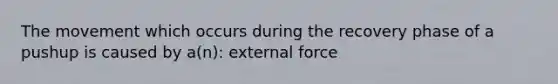The movement which occurs during the recovery phase of a pushup is caused by a(n): external force