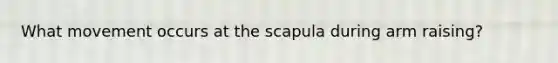 What movement occurs at the scapula during arm raising?