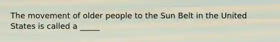 The movement of older people to the Sun Belt in the United States is called a _____