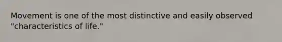Movement is one of the most distinctive and easily observed "characteristics of life."