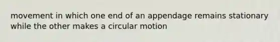 movement in which one end of an appendage remains stationary while the other makes a circular motion