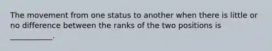 The movement from one status to another when there is little or no difference between the ranks of the two positions is ___________.