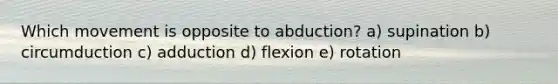 Which movement is opposite to abduction? a) supination b) circumduction c) adduction d) flexion e) rotation