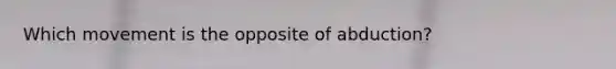 Which movement is the opposite of abduction?