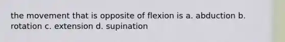 the movement that is opposite of flexion is a. abduction b. rotation c. extension d. supination