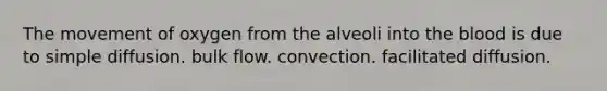 The movement of oxygen from the alveoli into the blood is due to simple diffusion. bulk flow. convection. facilitated diffusion.