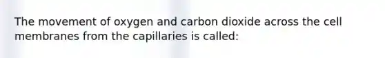 The movement of oxygen and carbon dioxide across the cell membranes from the capillaries is​ called: