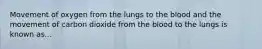 Movement of oxygen from the lungs to the blood and the movement of carbon dioxide from the blood to the lungs is known as...