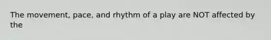 The movement, pace, and rhythm of a play are NOT affected by the