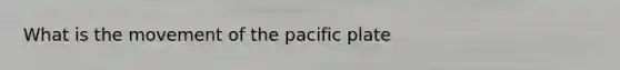 What is the movement of the pacific plate