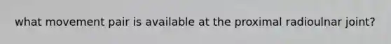what movement pair is available at the proximal radioulnar joint?