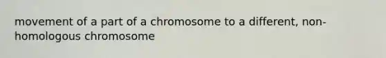 movement of a part of a chromosome to a different, non-homologous chromosome